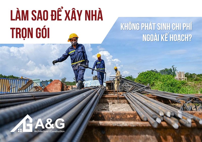 Làm sao để xây nhà trọn gói không phát sinh chi phí ngoài kế hoạch?