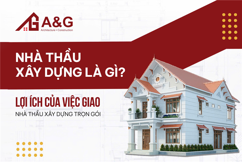 Nhà thầu xây dựng là gì? Lợi ích của việc giao nhà thầu xây dựng trọn gói